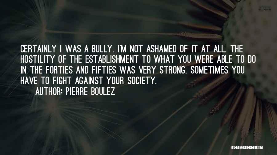 Ashamed Quotes By Pierre Boulez