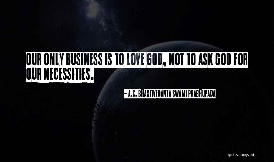 Ask For Business Quotes By A.C. Bhaktivedanta Swami Prabhupada Ask For Business Quotes By A.C. Bhaktivedanta Swami Prabhupada