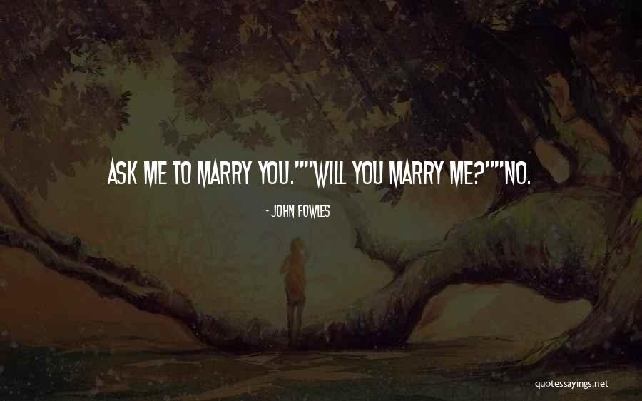Ask Me To Marry You Quotes By John Fowles Ask Me To Marry You Quotes By John Fowles