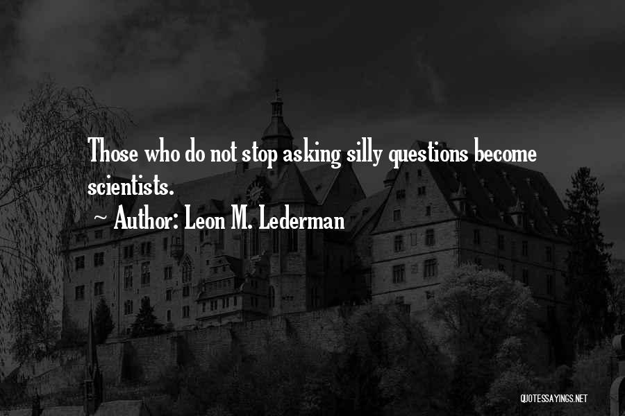 Asking Silly Questions Quotes By Leon M. Lederman