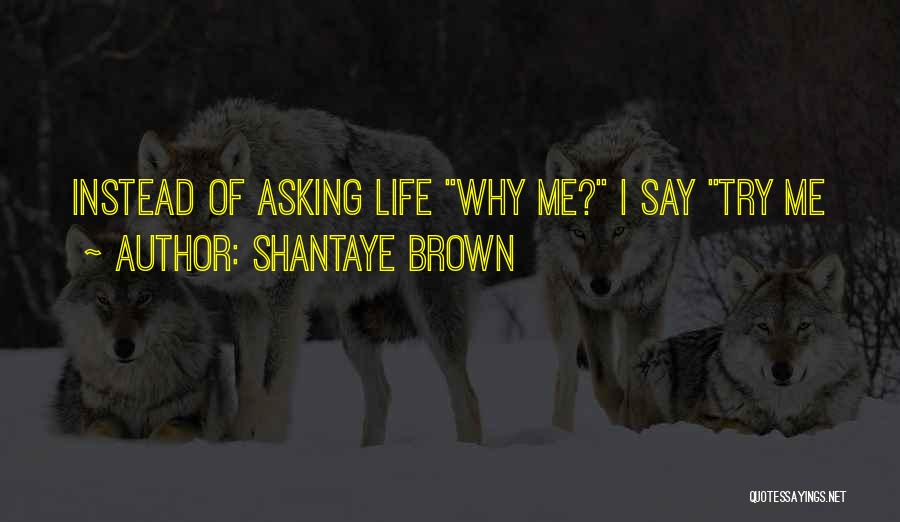 Asking Why Me Quotes By Shantaye Brown
