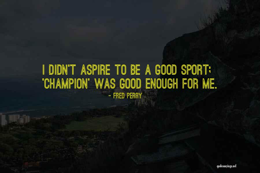 Aspire To Be Quotes By Fred Perry Aspire To Be Quotes By Fred Perry