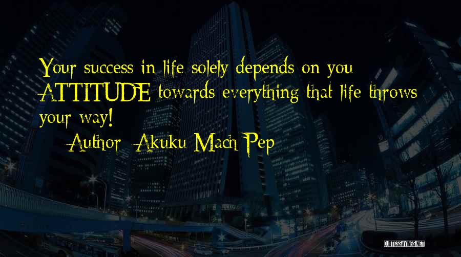 Attitude Depends On You Quotes By Akuku Mach Pep