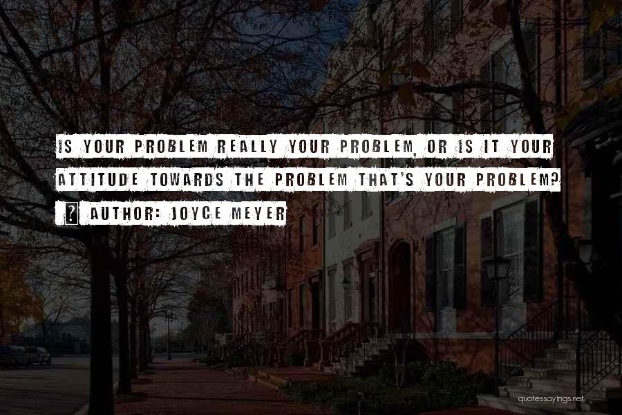 Attitude Problem Quotes By Joyce Meyer