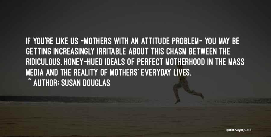 Attitude Problem Quotes By Susan Douglas