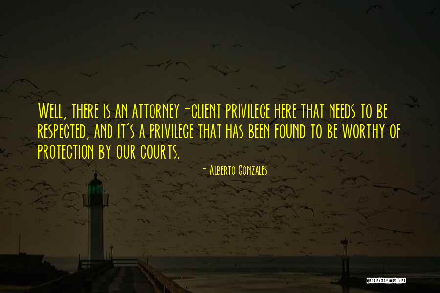 Attorney Client Privilege Quotes By Alberto Gonzales Attorney Client Privilege Quotes By Alberto Gonzales