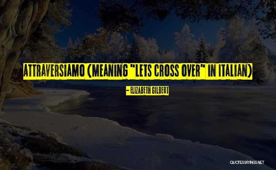 Attraversiamo Italian Quotes By Elizabeth Gilbert Attraversiamo Italian Quotes By Elizabeth Gilbert