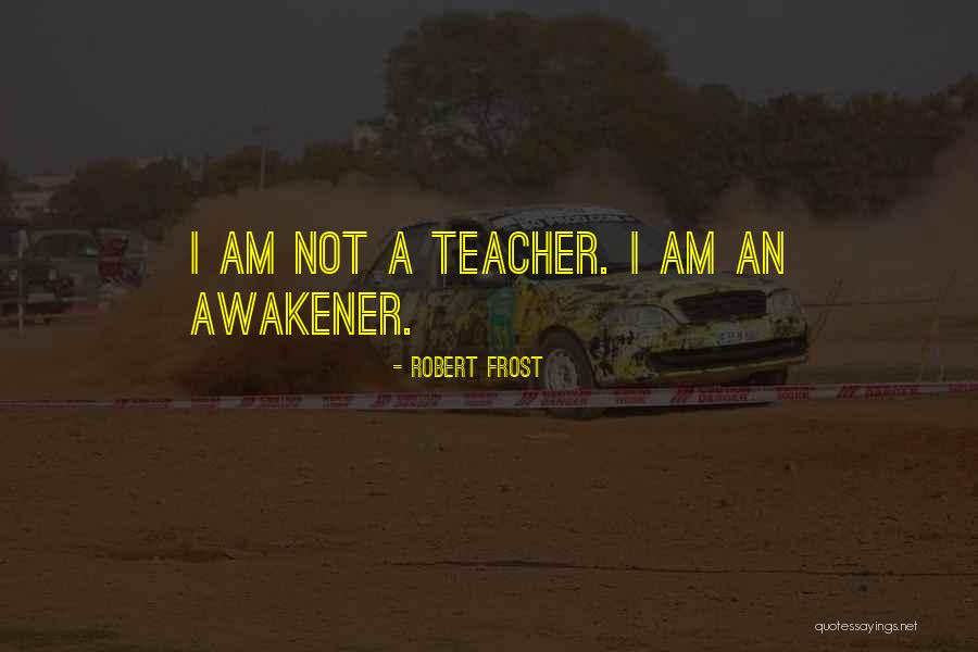 Awakener Quotes By Robert Frost Awakener Quotes By Robert Frost