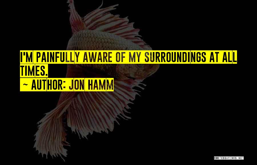 Aware Of Your Surroundings Quotes By Jon Hamm