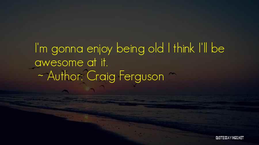 Awesome Being Quotes By Craig Ferguson