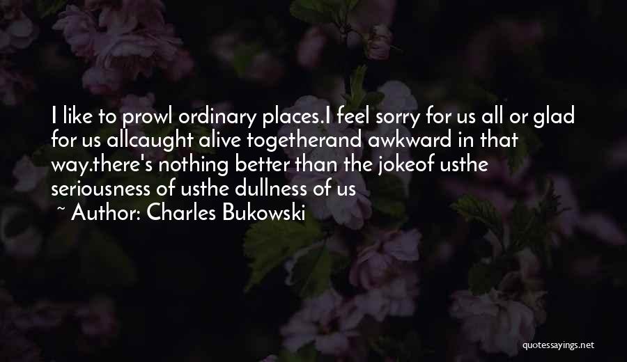 Awkward Feeling Quotes By Charles Bukowski