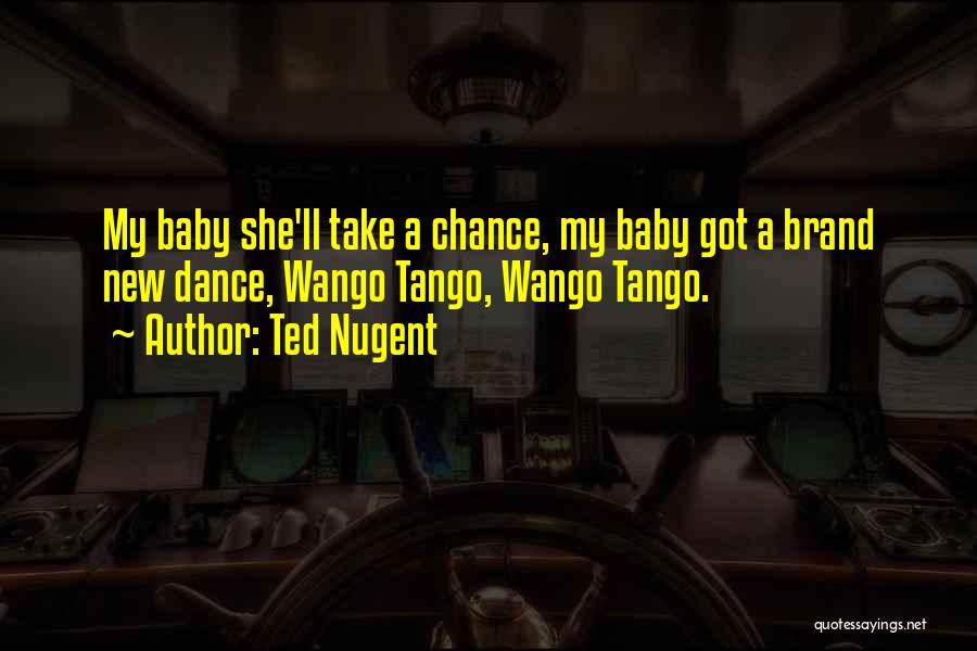 Baby Dancing Quotes By Ted Nugent