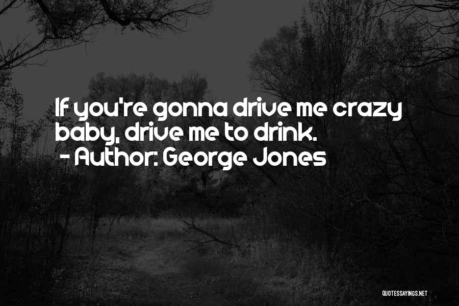 Baby You Drive Me Crazy Quotes By George Jones