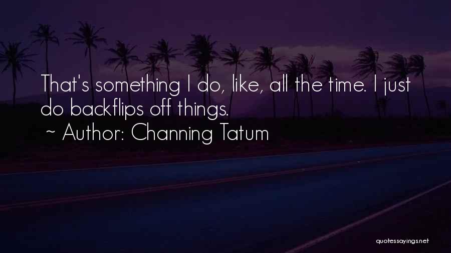 Backflips Quotes By Channing Tatum