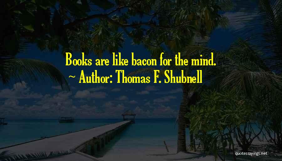 Bacon Quotes By Thomas F. Shubnell