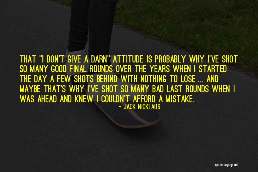 Bad Attitude Quotes By Jack Nicklaus