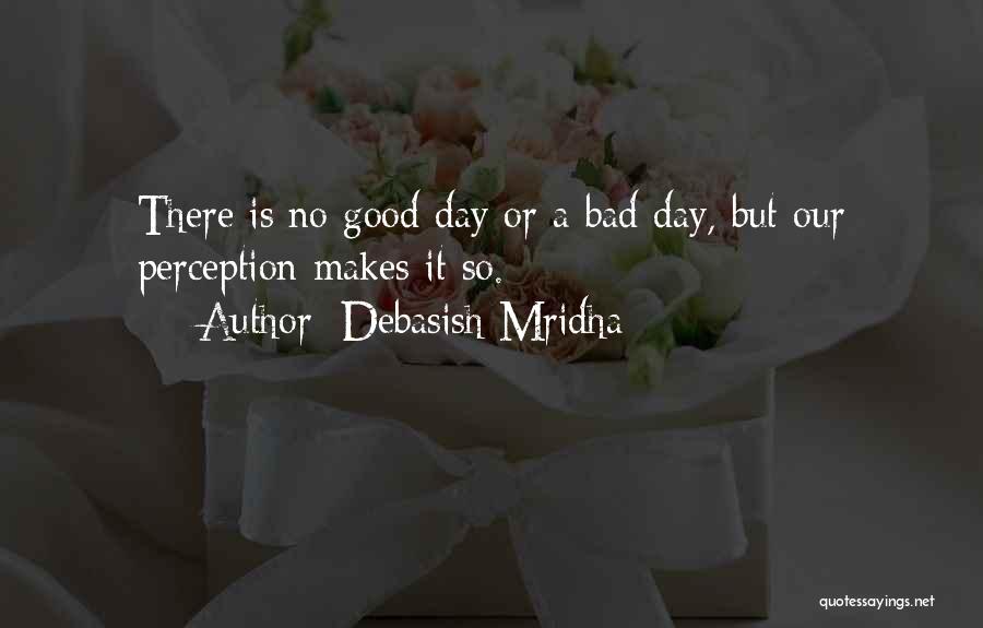 Bad Day Good Life Quotes By Debasish Mridha