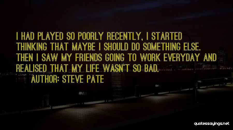 Bad Friends Life Quotes By Steve Pate