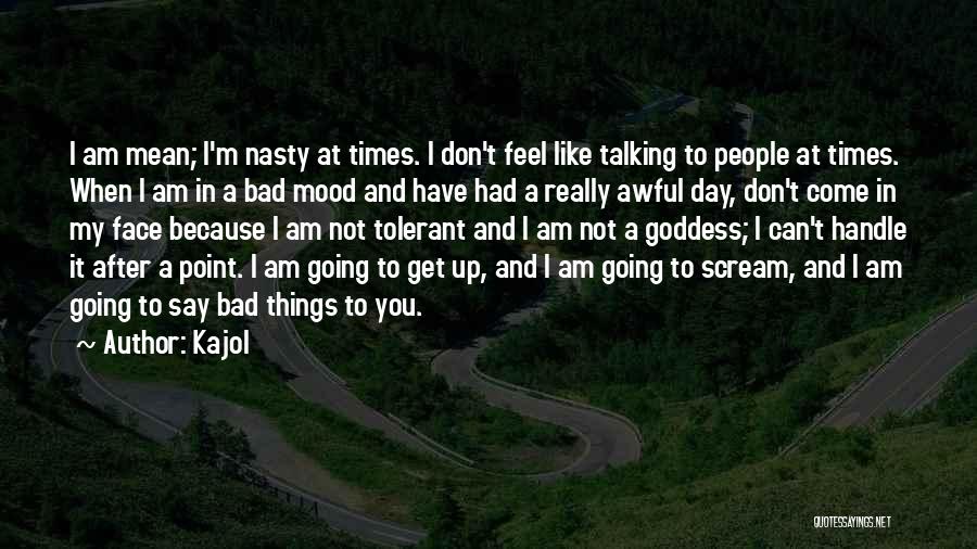 Bad Mood Quotes By Kajol