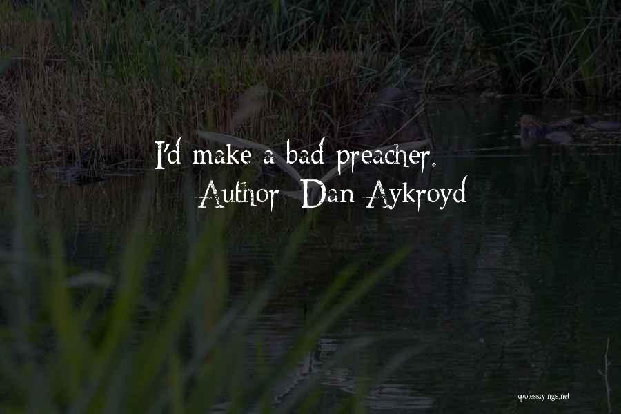 Bad Preacher Quotes By Dan Aykroyd