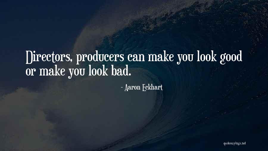 Bad Producers Quotes By Aaron Eckhart Bad Producers Quotes By Aaron Eckhart
