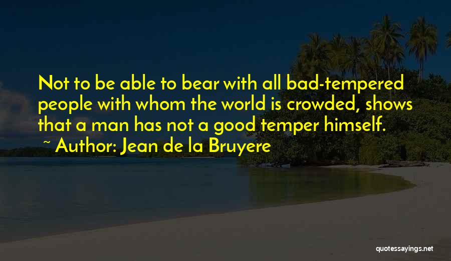 Bad Tempered Quotes By Jean De La Bruyere