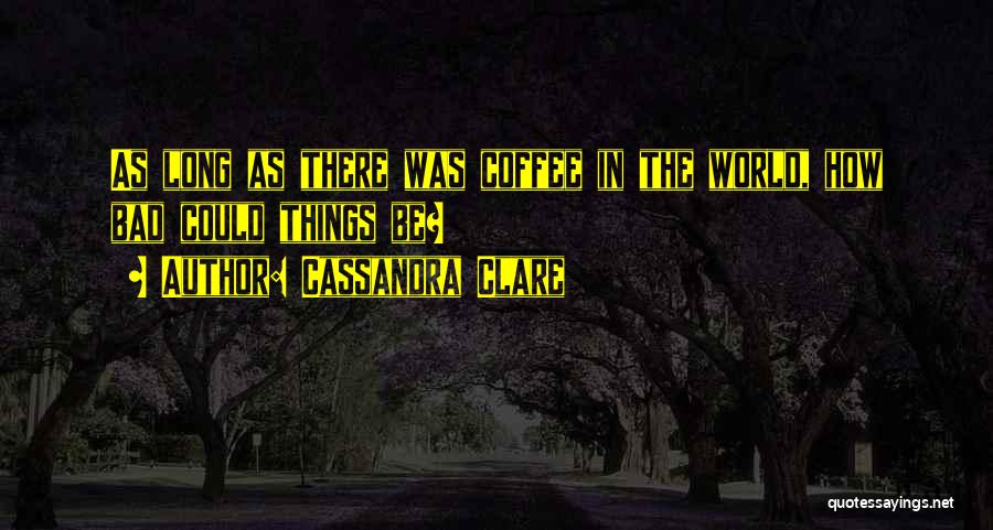Bad Things In The World Quotes By Cassandra Clare