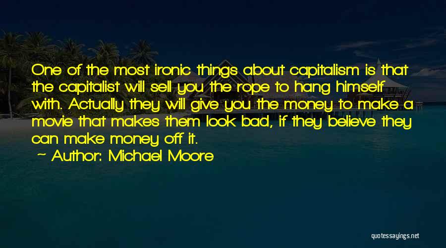 Bad Things Money Quotes By Michael Moore