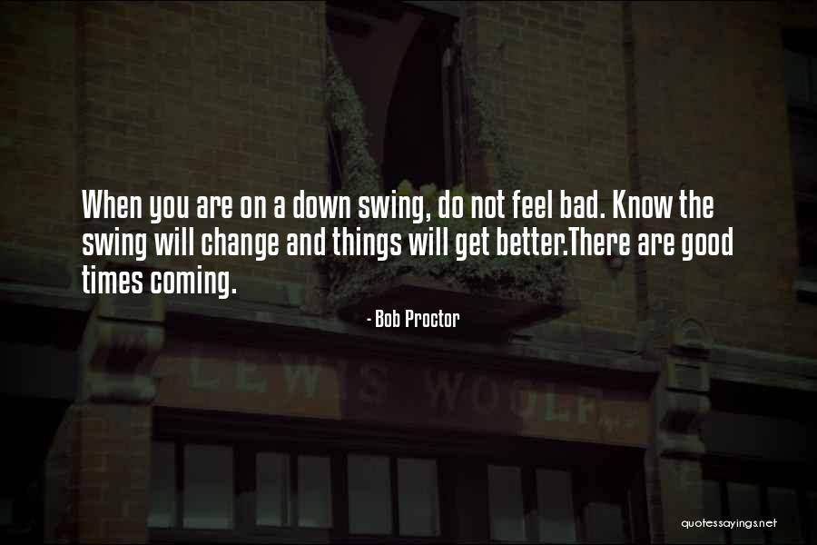 Bad Times Will Get Better Quotes By Bob Proctor Bad Times Will Get Better Quotes By Bob Proctor
