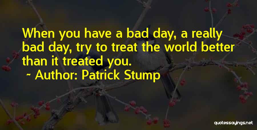 Bad Treated Quotes By Patrick Stump