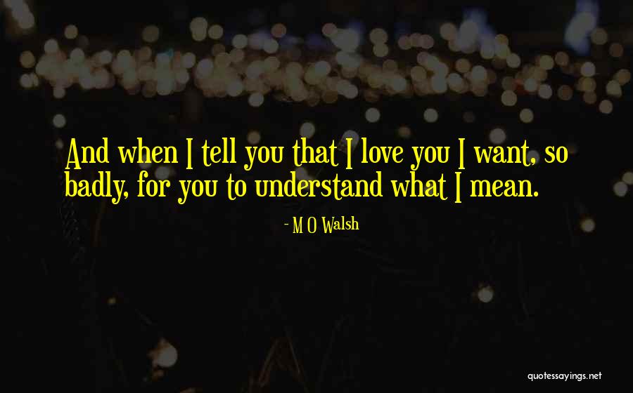 Badly Love Quotes By M O Walsh Badly Love Quotes By M O Walsh