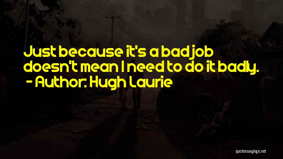 Badly Quotes By Hugh Laurie
