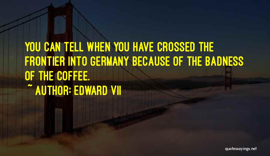 Badness Quotes By Edward VII