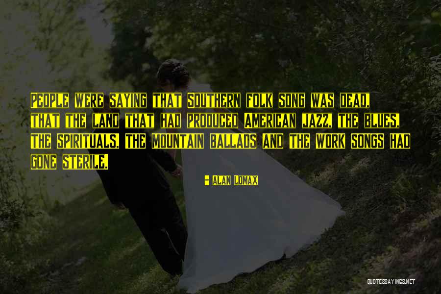 Ballads Songs Quotes By Alan Lomax Ballads Songs Quotes By Alan Lomax