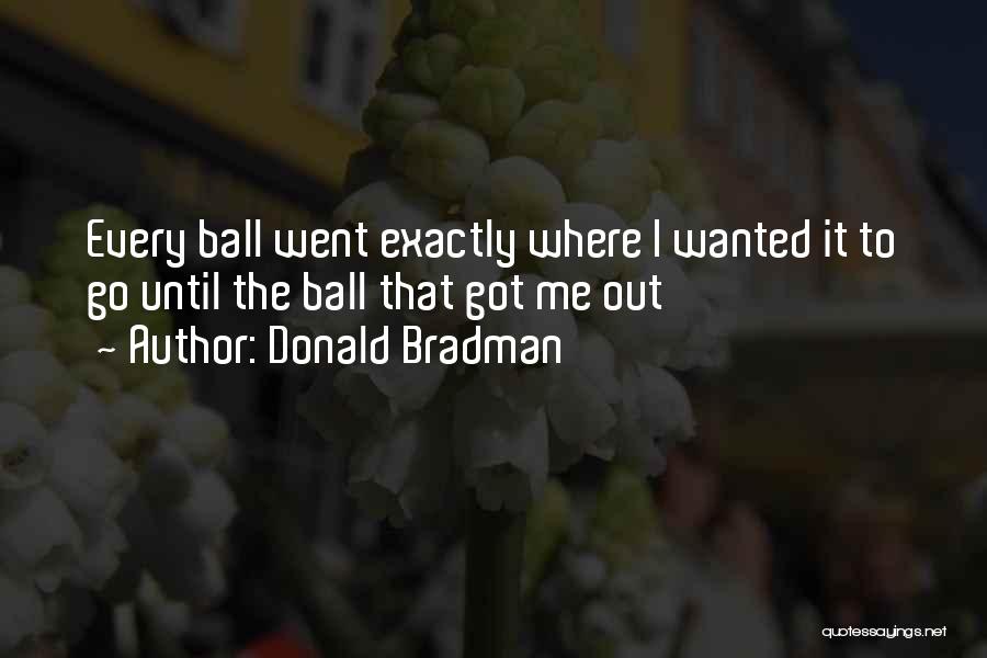 Balls Out Quotes By Donald Bradman