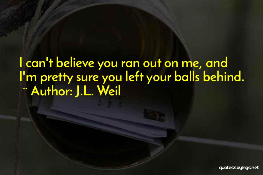 Balls Out Quotes By J.L. Weil