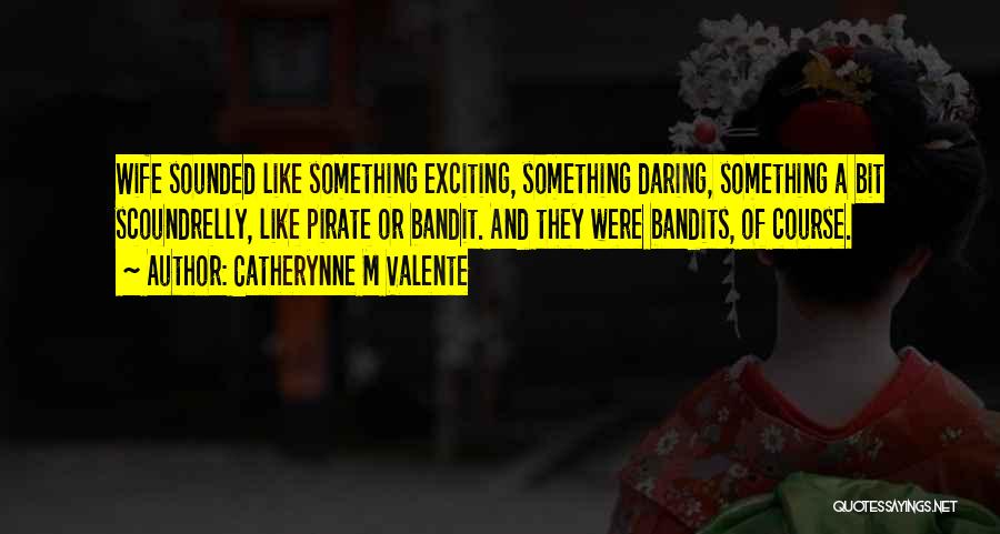 Bandit Quotes By Catherynne M Valente