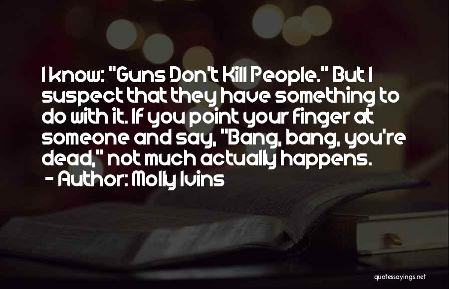 Bang Bang You're Dead Best Quotes By Molly Ivins