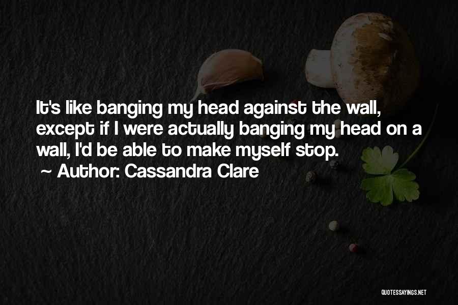 Banging Head Against Wall Quotes By Cassandra Clare
