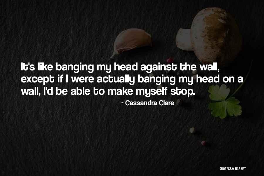 Banging Head Against Wall Quotes By Cassandra Clare Banging Head Against Wall Quotes By Cassandra Clare
