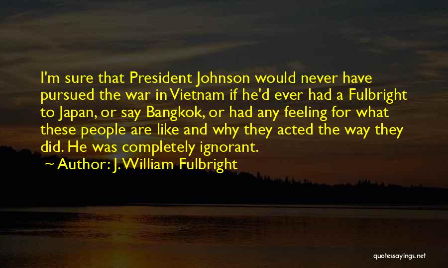 Bangkok 8 Quotes By J. William Fulbright