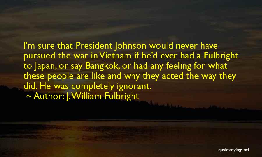 Bangkok Quotes By J. William Fulbright