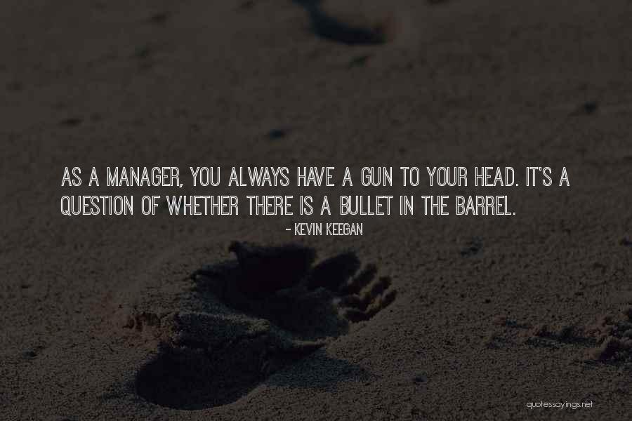 Barrel Of A Gun Quotes By Kevin Keegan Barrel Of A Gun Quotes By Kevin Keegan