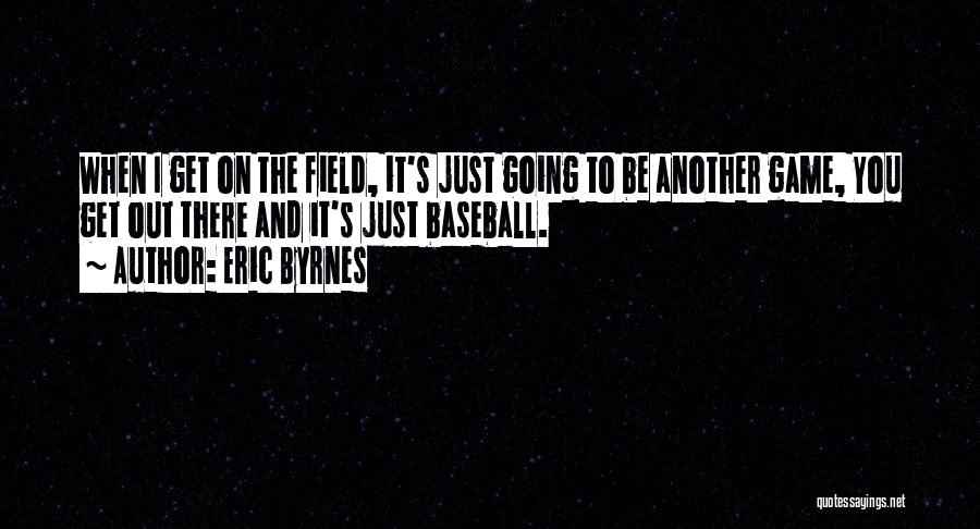 Baseball Field Quotes By Eric Byrnes