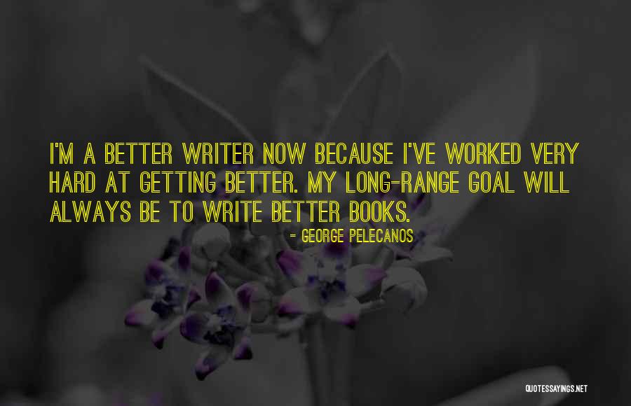 Be A Better Writer Quotes By George Pelecanos Be A Better Writer Quotes By George Pelecanos