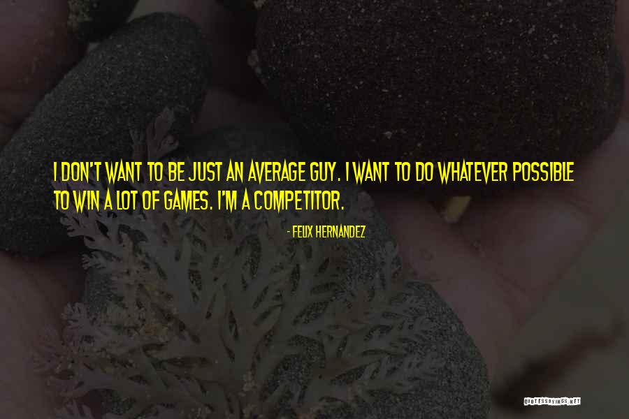 Be A Competitor Quotes By Felix Hernandez Be A Competitor Quotes By Felix Hernandez
