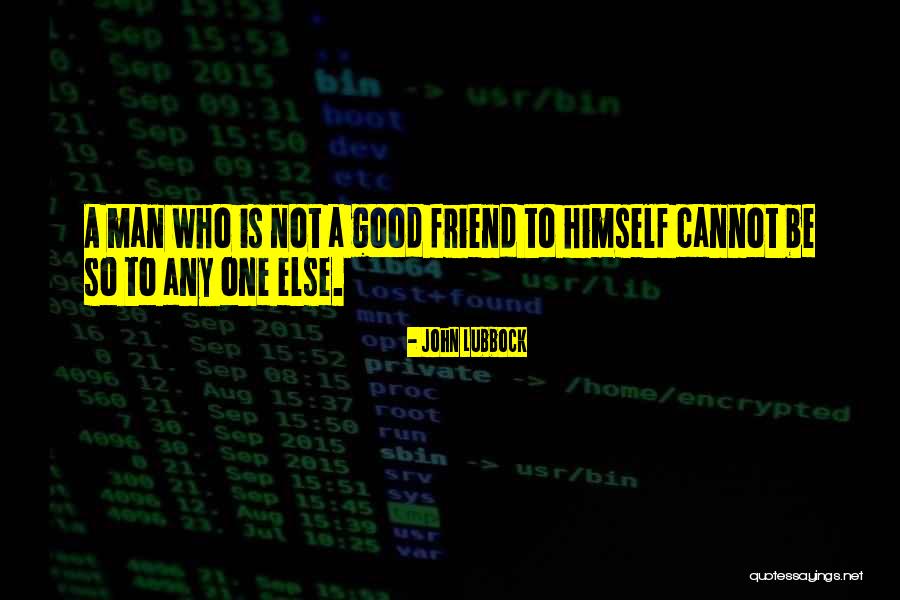 Be A Good Friend Quotes By John Lubbock Be A Good Friend Quotes By John Lubbock
