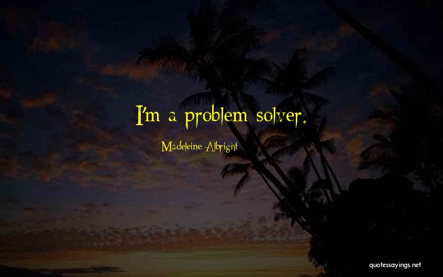 Be A Problem Solver Quotes By Madeleine Albright Be A Problem Solver Quotes By Madeleine Albright