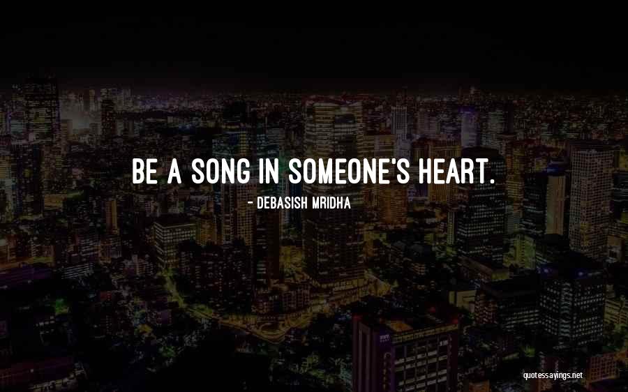 Be A Song In Someone S Heart Quotes By Debasish Mridha Be A Song In Someone S Heart Quotes By Debasish Mridha