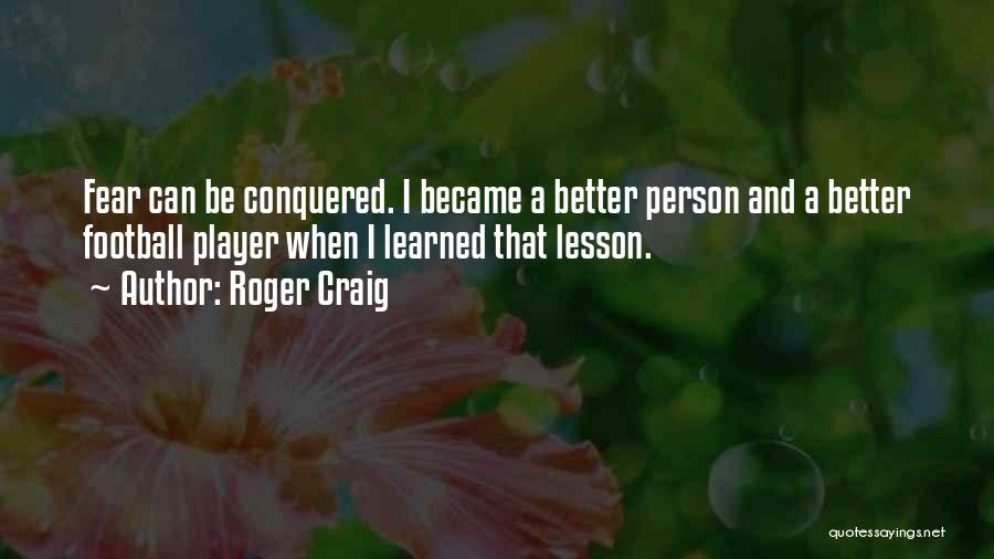 Be Better Person Quotes By Roger Craig